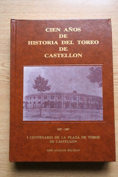 Cien años de Historia del Toreo de Castellón. 1887-1987. I Centenario de la Plaza de Toros de Castellón.