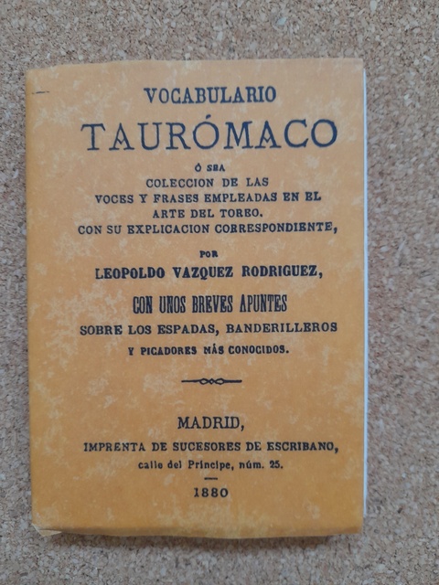 Vocabulario taurómaco, o sea, colección de las voces y frases empleadas en el arte del toreo, con su explicación correspondiente. Con unos breves apuntes sobre los espadas, banderilleros y picadores más conocidos. Edición facsimilar de la misma obra publi