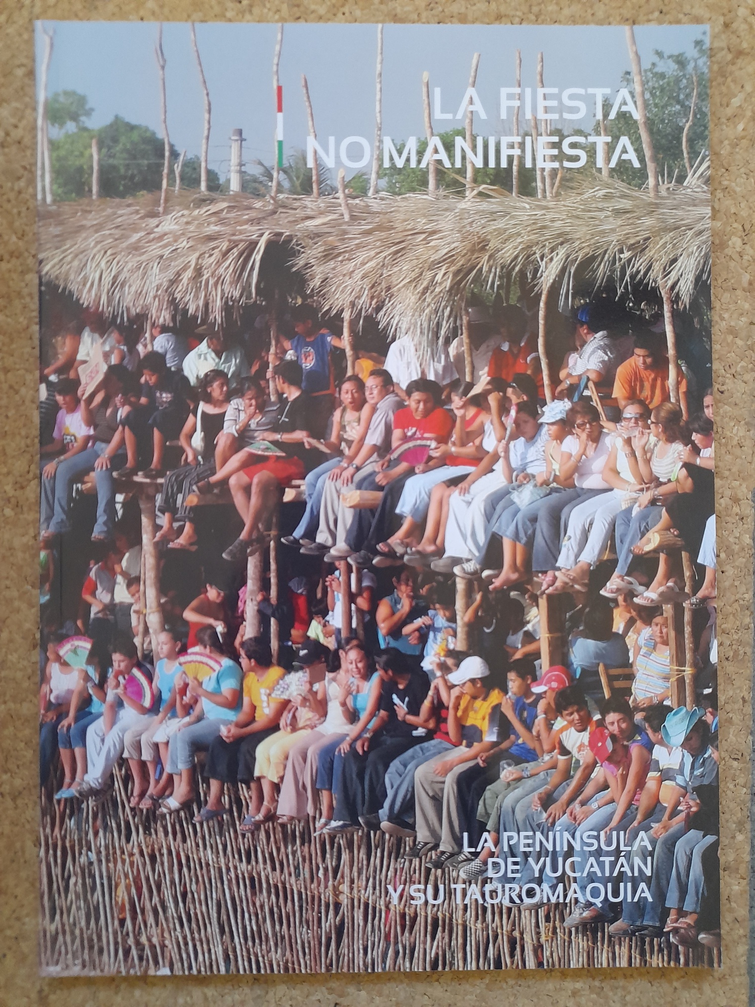 La Fiesta no manifiesta. La Península de Yucatán y su tauromaquia. Las fiestas taurinas populares en los estados de: Campeche, Yucatán y Quintana Roo.