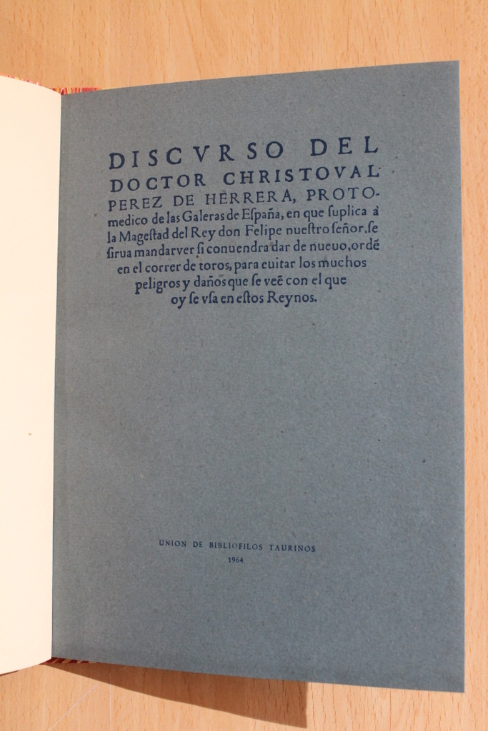 Discurso del Doctor..., Protomedico de las Galeras de España, en que se suplica a la Magestad del Rey don Felipe nuestro señor, se sirva mandar ver si convendrá dar de nuevo orde en el correr de los toros, para evitar los muchos peligros y daños que se ve