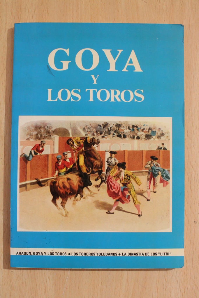 Goya y los toros. Aragón, Goya y los toros, los toreros toledanos, la dinastía de los Litri.