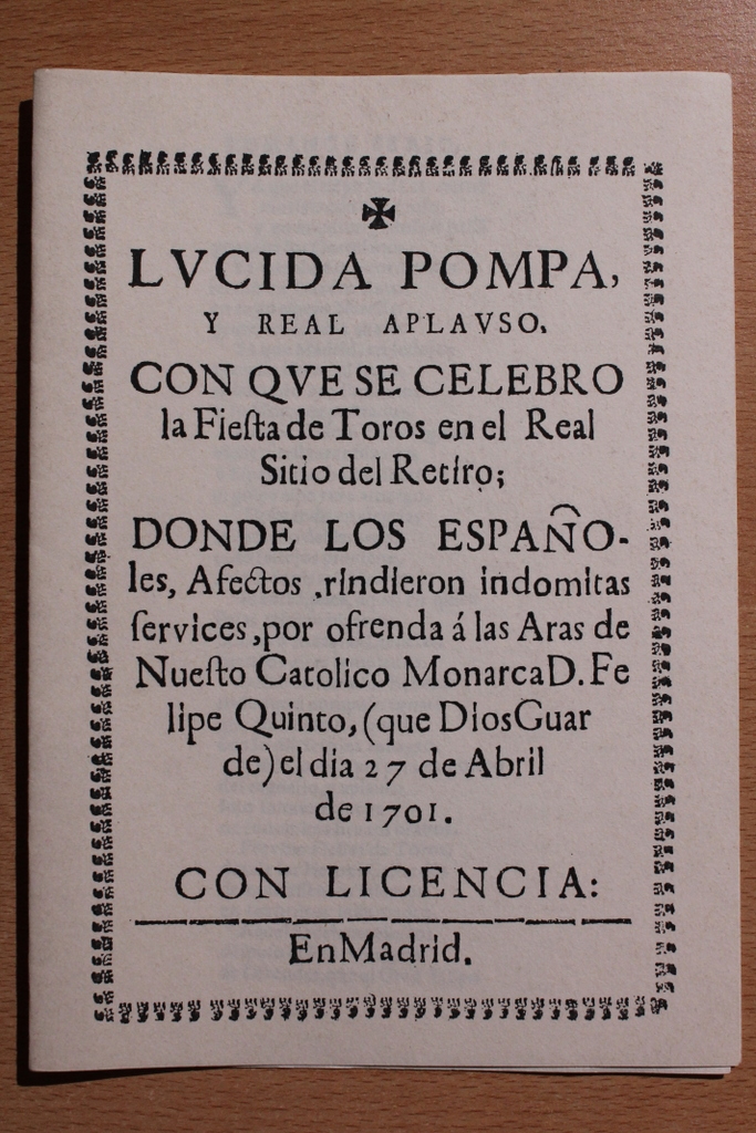 Lucida Pompa, y Real Aplauso, con que se celebró la Fiesta de Toros en el Real Sitio del Retiro; donde los españoles, Afectos, rindieron indomitas services, por ofrenda a las Aras de Nuestro Católico Monarca D. Felipe Quinto, (que Dios Guar de) el día 27 de Abril de 1701.