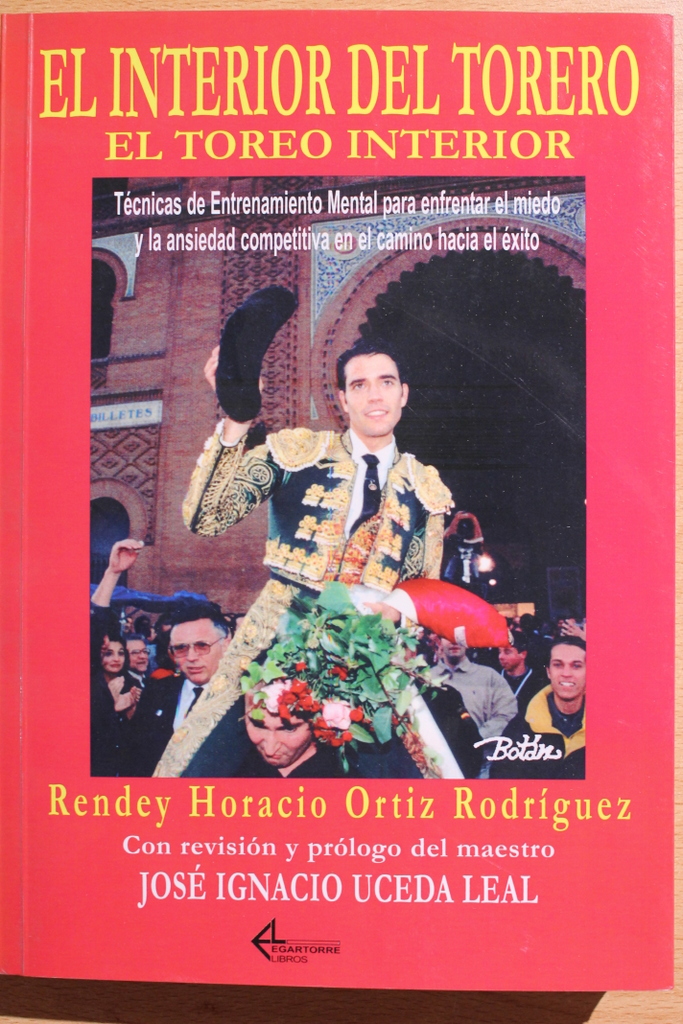 El interior del torero… el toreo interior. Técnicas de entrenamiento mental para enfrentar el miedo y la ansiedad competitiva en el camino hacia el éxito. Con revisión y prólogo del maestro José Ignacio Uceda Leal.
