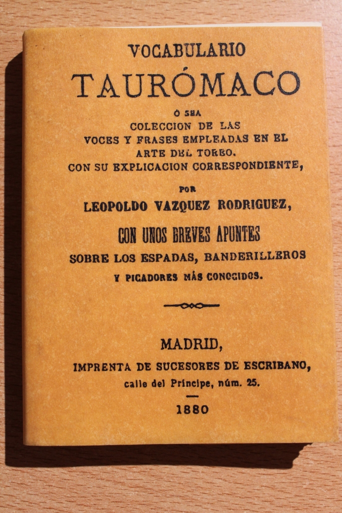 Vocabulario taurómaco, o sea, colección de las voces y frases empleadas en el arte del toreo, con su explicación correspondiente. Con unos breves apuntes sobre los espadas, banderilleros y picadores más conocidos. Edición facsimilar de la misma obra publi