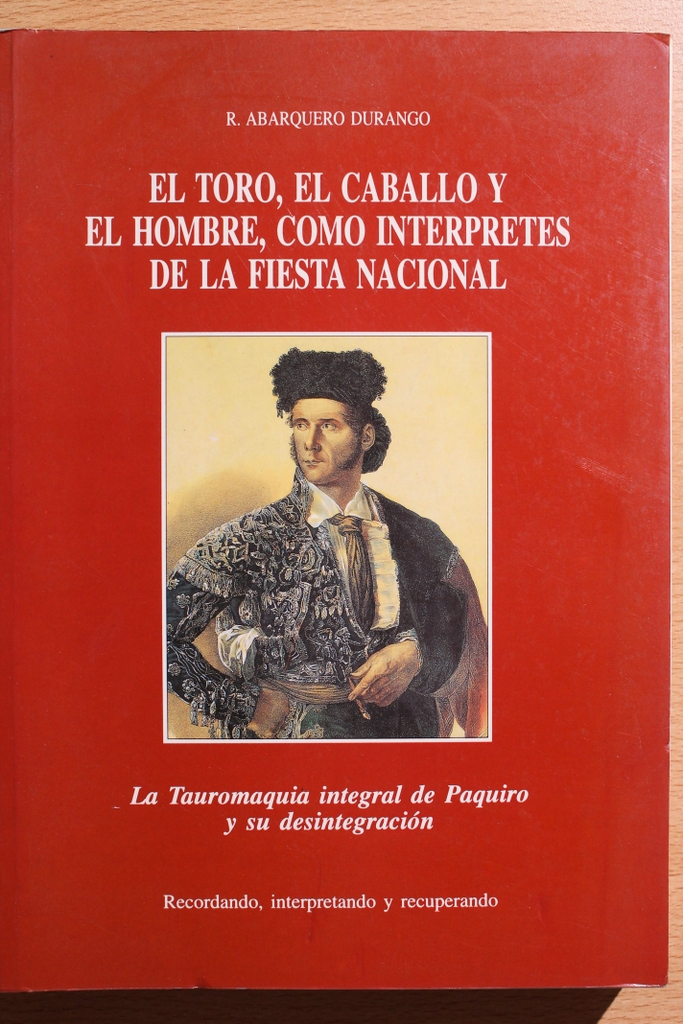 El toro, el caballo y el hombre, como intérpretes de la fiesta nacional. La Tauromaquia integral de Paquiro y su desintegración. recordando, interpretando y recuperando.