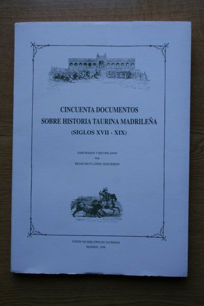 Cincuenta documentos sobre historia taurina madrileña (siglos XVII-XIX). Exhumados y recopilados por Francisco López Izquierdo.