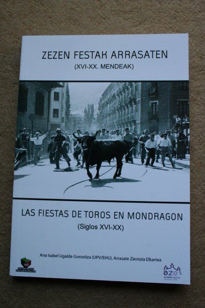Zezen Festak arrasaten. Las fiestas de toros en Mondragón (siglos XVI-XX).  Con la colaboración de Arrasate Zientzia Elkartea.