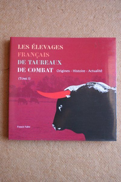 Les élevages français de taureaux de combat. Origines. Histoire. Actualité. (Tome I).