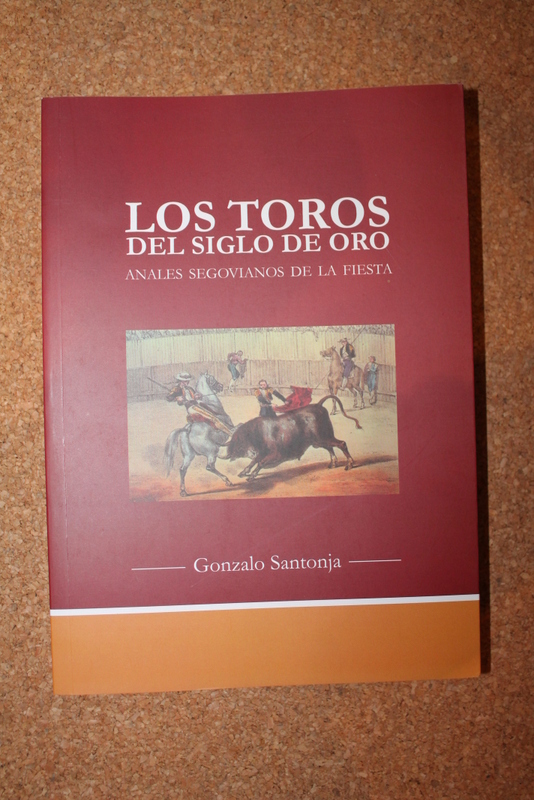 Los Toros del Siglo de Oro. Anales segovianos de la Fiesta. (Con noticias taurinas de otros muchos lugares de Castilla y León. Toreadores y ganaderos).
